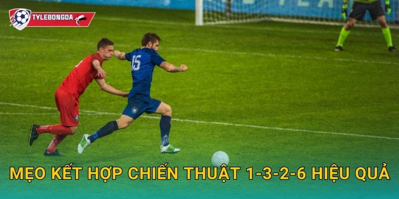 Mẹo kết hợp chiến thuật 1-3-2-6 hiệu quả