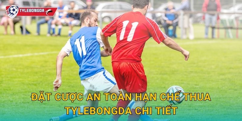Đặt cược an toàn hạn chế thua Tylebongda chi tiết
