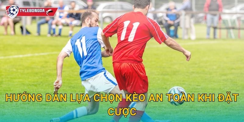 Hướng dẫn lựa chọn kèo an toàn khi đặt cược