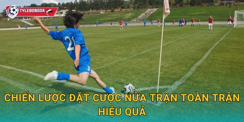 Chiến lược đặt cược nửa trận toàn trận hiệu quả