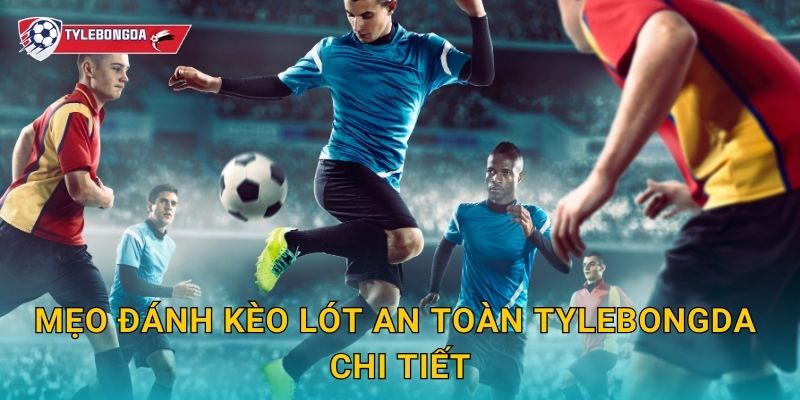 Mẹo đánh kèo lót an toàn Tylebongda chi tiết