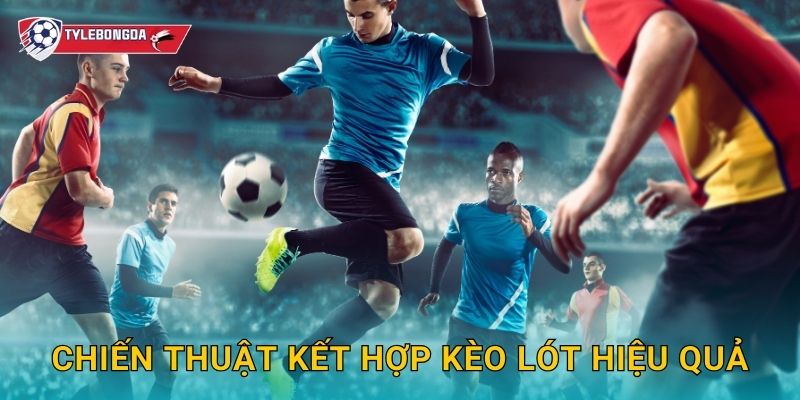 Chiến thuật kết hợp kèo lót hiệu quả