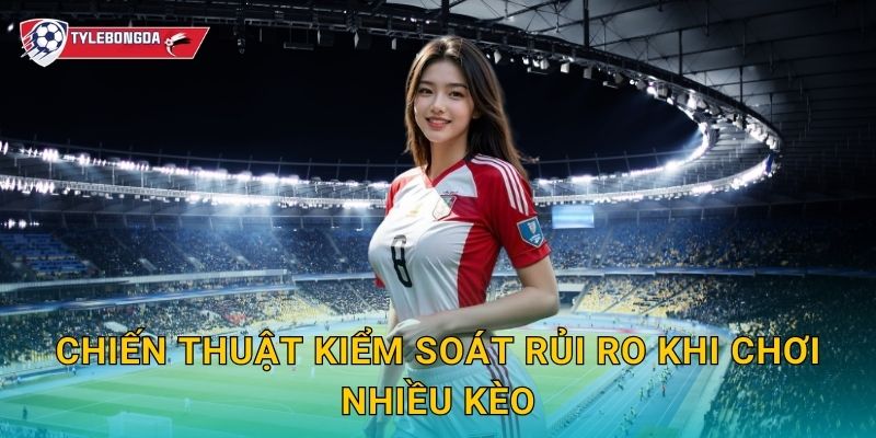 Chơi nhiều kèo trong 1 trận Tylebongda – Mẹo tối đa hóa lợi nhuận cá cược 3 Chiến thuật kiểm soát rủi ro khi chơi nhiều kèo