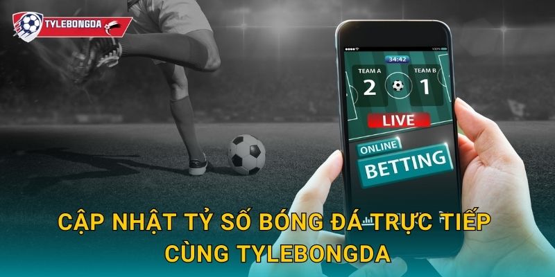 Cập nhật tỷ số bóng đá trực tiếp cùng Tylebongda