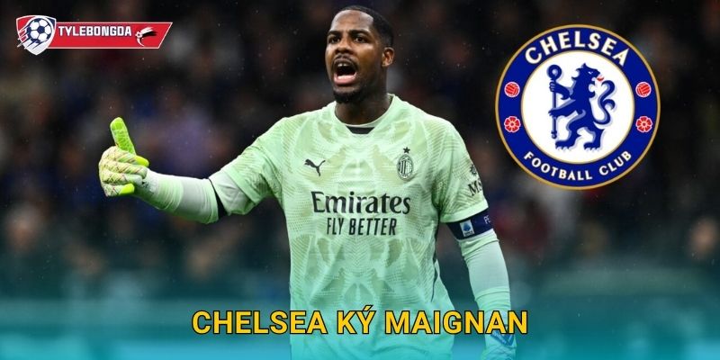 Chelsea ký Maignan tại Tylebongda – Bom tấn thủ môn làm rung chuyển Ngoại hạng Anh
