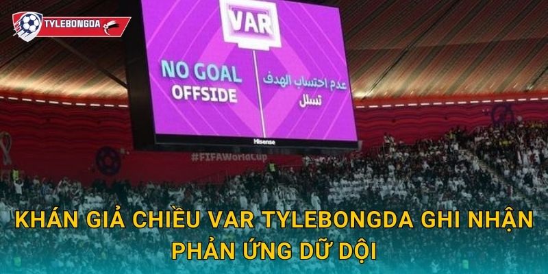 Khán giả chiều VAR Tylebongda ghi nhận phản ứng dữ dội
