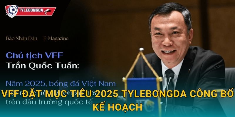 VFF đặt mục tiêu 2025 Tylebongda công bố kế hoạch