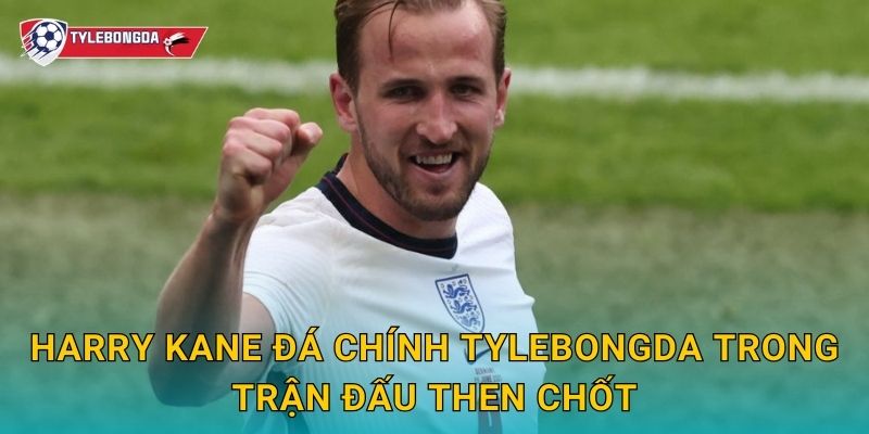 Harry Kane đá chính Tylebongda trong trận đấu then chốt