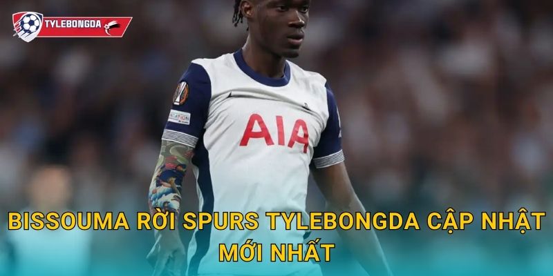 Bissouma rời Spurs Tylebongda cập nhật mới nhất