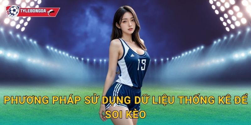 Soi kèo dựa trên phong độ Tylebongda – Phương pháp tăng tỷ lệ dự đoán chính xác 3 Phương pháp sử dụng dữ liệu thống kê để soi kèo